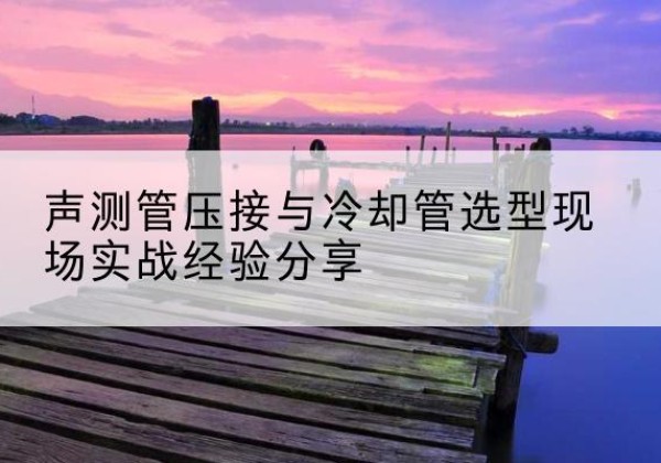 福鼎钳压式声测管如何压接才合格？-声测管压接与冷却管选型现场实战经验分享